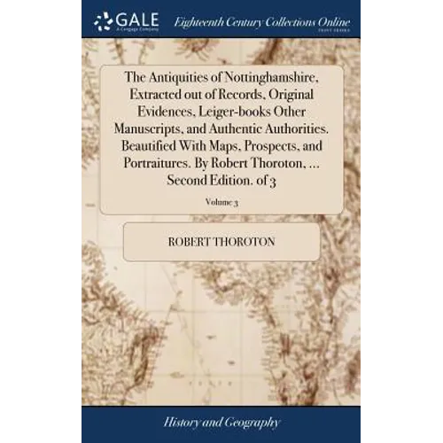 The Antiquities of Nottinghamshire, Extracted out of Records, Original Evidences, Leiger-books Other Manuscripts, and Authentic Authorities. Beautifie - Hardcover