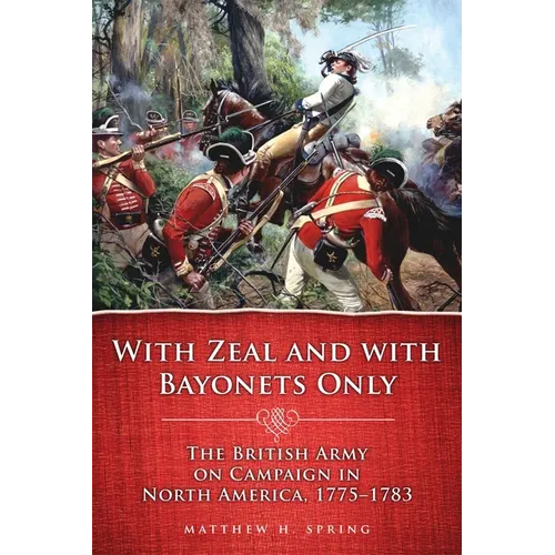 With Zeal and with Bayonets Only: The British Army on Campaign in North America, 1775-1783 Volume 19 - Paperback