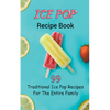 Ice Pop Recipe Book: 99 Traditional Ice Pop Recipes For The Entire Family - Paperback