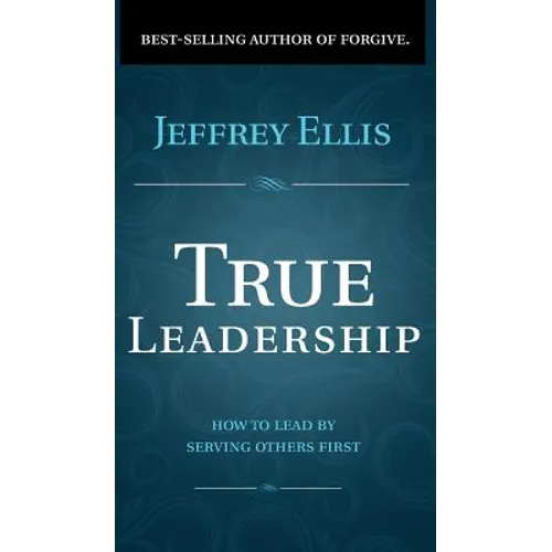 True Leadership: How To Lead By Serving Others First - Hardcover