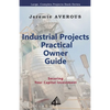Industrial Projects Practical Owner Guide: Securing your Capital Investment - Paperback