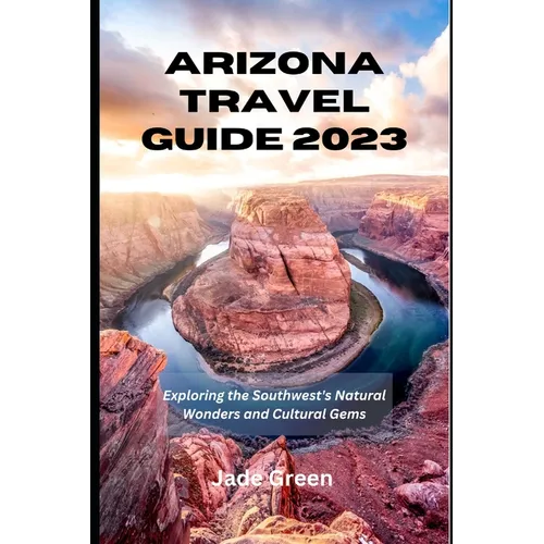 Arizona Travel Guide 2023: Exploring the Southwest's Natural Wonders and Cultural Gems - Paperback