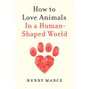 How to Love Animals: In a Human-Shaped World - Hardcover