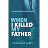 When I Killed My Father: An Assisted Suicide Family Thriller - Paperback