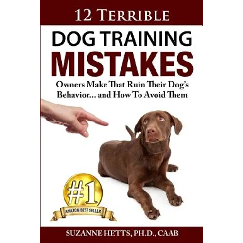 12 Terrible Dog Training Mistakes Owners Make That Ruin Their Dog's Behavior...And How To Avoid Them - Paperback