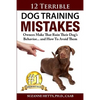 12 Terrible Dog Training Mistakes Owners Make That Ruin Their Dog's Behavior...And How To Avoid Them - Paperback