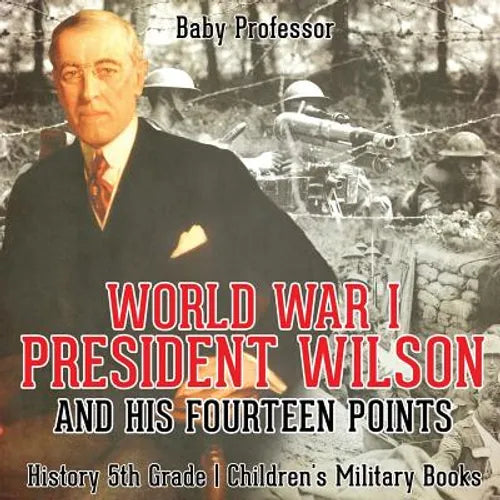 World War I, President Wilson and His Fourteen Points - History 5th Grade Children's Military Books - Paperback