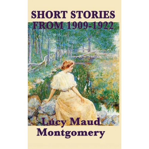 The Short Stories of Lucy Maud Montgomery from 1909-1922 - Hardcover