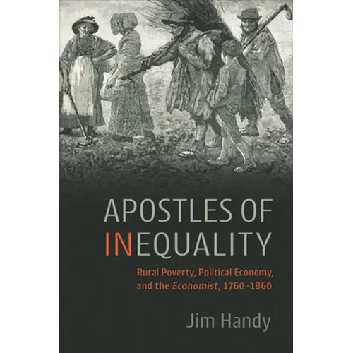 Apostles of Inequality: Rural Poverty, Political Economy, and the Economist, 1760-1860 - Hardcover