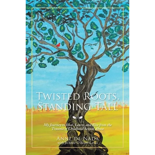 Twisted Roots, Standing Tall: My Journey to Heal, Learn, and Rise from the Trauma of Childhood Sexual Abuse - Paperback