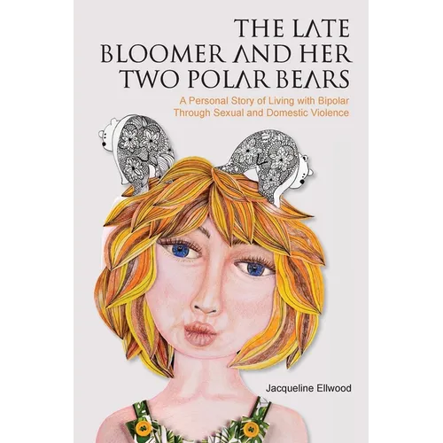 The Late Bloomer and Her Two Polar Bears: A Personal Story of Living with Bipolar Through Sexual and Domestic Violence - Paperback