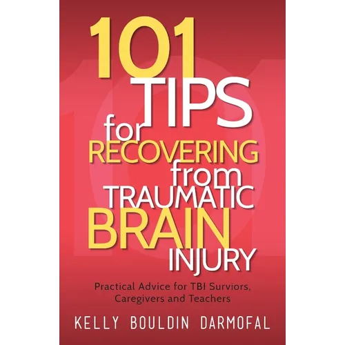 101 Tips for Recovering from Traumatic Brain Injury: Practical Advice for TBI Survivors, Caregivers, and Teachers - Paperback