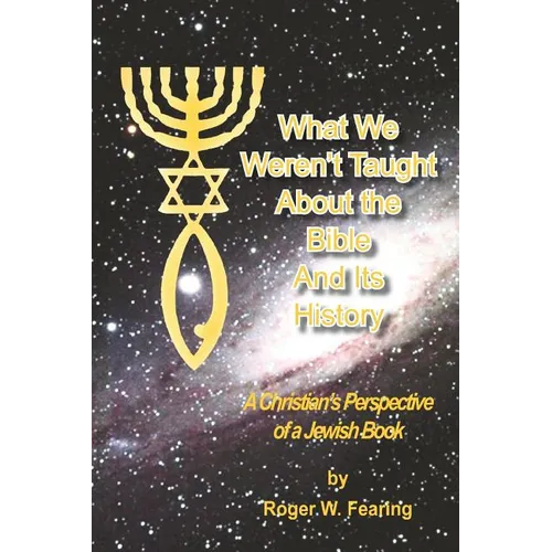 What We Weren'T Taught About The Bible And Its History: A Christians Perspective of a Jewish Book - Paperback