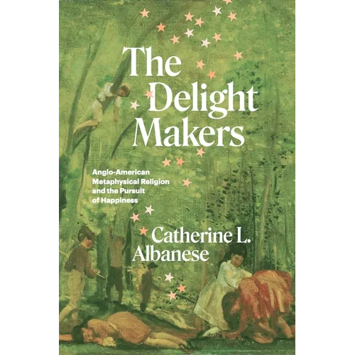 The Delight Makers: Anglo-American Metaphysical Religion and the Pursuit of Happiness - Hardcover
