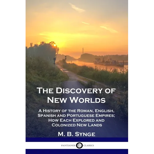 The Discovery of New Worlds: A History of the Roman, English, Spanish and Portuguese Empires; How Each Explored and Colonized New Lands - Paperback