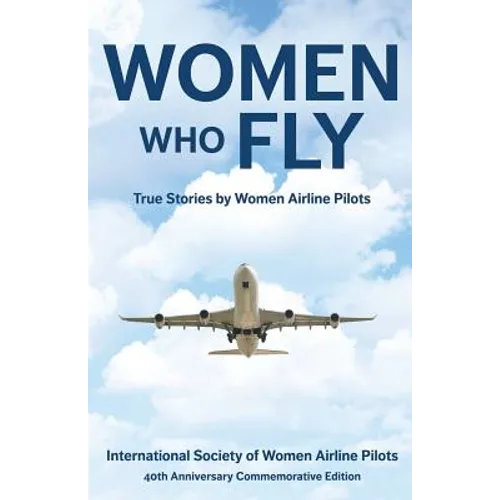 Women Who Fly: True Stories by Women Airline Pilots - Paperback