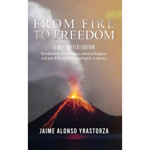 From Fire to Freedom: A Rescripted Edition: Reverberations of childhood in colonized Philippines with opportune post-WWII adulthood in America - Hardcover