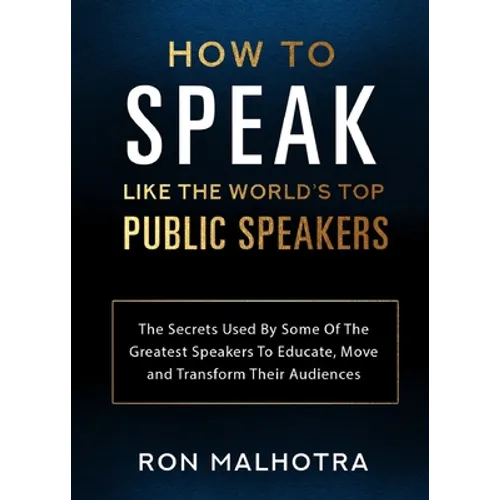 How To Speak Like The World's Top Public Speakers: The Secrets Used By Some Of The Greatest Speakers To Educate, Move and Transform Their Audiences - Paperback