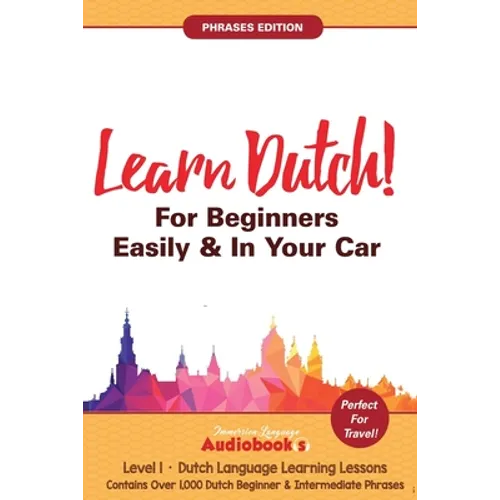 Learn Dutch For Beginners Easily & In Your Car! Phrases Edition! Contains Over 1000 Dutch Beginner & Intermediate Phrases: Perfect For Travel! Dutch L - Paperback