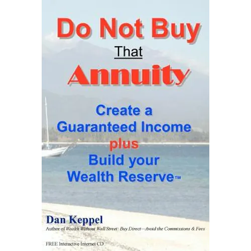 Do Not Buy That Annuity: : Create a Guaranteed Income plus Build your Wealth Reserve(TM) - Paperback