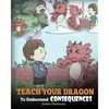 Teach Your Dragon To Understand Consequences: A Dragon Book To Teach Children About Choices and Consequences. A Cute Children Story To Teach Kids Grea - Paperback