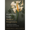Practicing God's Radical Forgiveness: Tracing the Practice of Forgiveness in History, Scripture, and in Our Own Time - Paperback