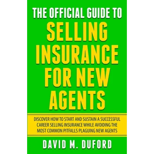 The Official Guide To Selling Insurance For New Agents: Discover How To Start And Sustain A Successful Career Selling Insurance While Avoiding The Mos - Paperback