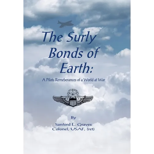 The Surly Bonds of Earth: A Pilots Rememberances of a World at War - Hardcover