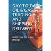 Day-To-Day Oil & Gas Trading and Shipping Delivery: Inside the Oil & Gas Market - Paperback