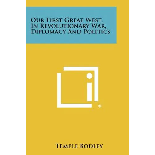Our First Great West, in Revolutionary War, Diplomacy and Politics - Paperback