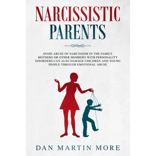 Narcissistic Parents: Avoid Abuse of Narcissism in the Family. Mothers or Other Members With Personality Disorders can Also Damage Children - Paperback