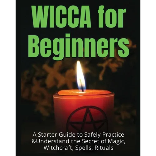Wicca for Beginners: A Starter Guide to Safely Practice & Understand the Secret of Magic, Witchcraft, Spells and Rituals - Paperback