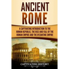 Ancient Rome: A Captivating Introduction to the Roman Republic, The Rise and Fall of the Roman Empire, and The Byzantine Empire - Paperback