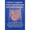 Colonic Irrigation, Colon Hydrotherapy and Colon Cleanses.Includes Facts, Diet, Health Benefits, Weight Loss, Cost, Kits, Procedures, Natural Cleansin - Paperback