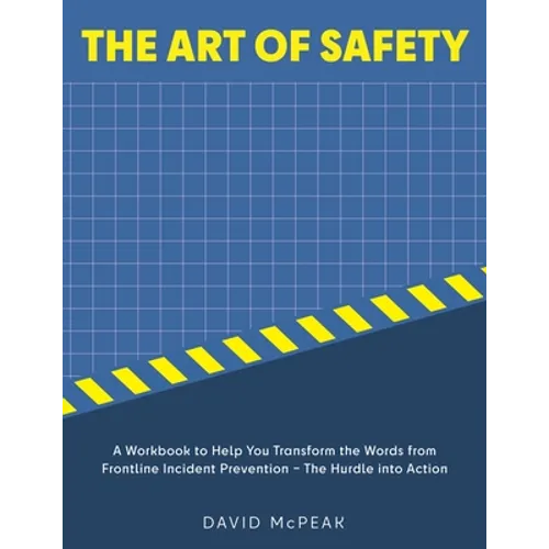 The Art of Safety: A Workbook to Help You Transform the Words From Frontline Incident Prevention - The Hurdle Into Action - Paperback