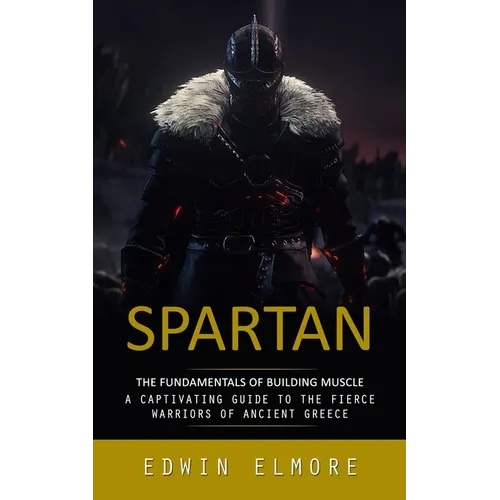 Spartan: The Fundamentals of Building Muscle (A Captivating Guide to the Fierce Warriors of Ancient Greece) - Paperback