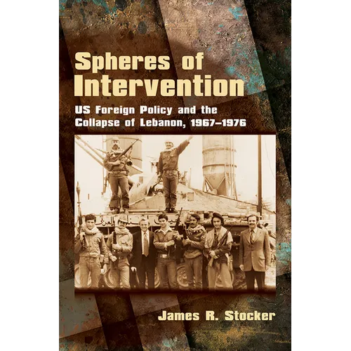 Spheres of Intervention: Us Foreign Policy and the Collapse of Lebanon, 1967-1976 - Hardcover