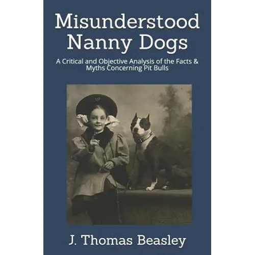Misunderstood Nanny Dogs: A Critical and Objective Analysis of the Facts & Myths Concerning Pit Bulls - Paperback