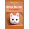 Complete Guide to Needle Felting for Starters: Beginners Guide To Create With Wool - Paperback