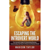 Escaping The Introvert World: The Introvert's Guide To Overcoming Shyness, Social Anxiety, And Fear To Thrive In An Extrovert World - Paperback