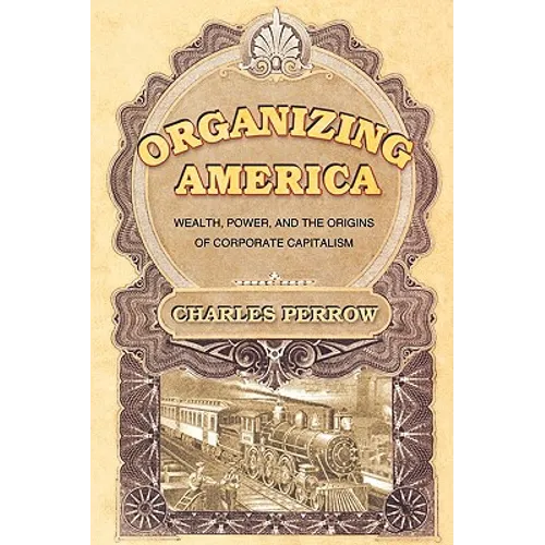 Organizing America: Wealth, Power, and the Origins of Corporate Capitalism - Paperback