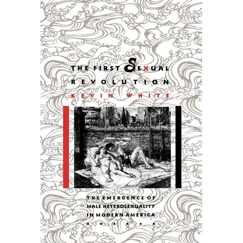 The First Sexual Revolution: The Emergence of Male Heterosexuality in Modern America - Paperback