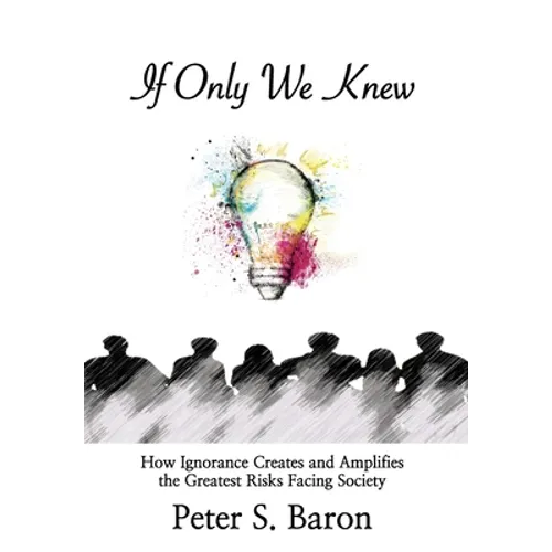 If Only We Knew: How Ignorance Creates and Amplifies the Greatest Risks Facing Society - Hardcover