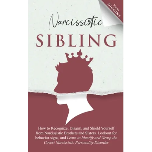 Narcissistic Sibling: How To Recognize, Disarm, And Shield Yourself From Narcissistic Brothers And Sisters. Look Out For Behavior Signs, And - Paperback