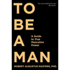 To Be a Man: A Guide to True Masculine Power - Paperback