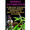 Herbal Antibiotics: 35 Organic Natural Holistic Herbal Remedies to Prevent And Heal Illnesses - Paperback