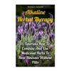 Alkaline Herbal Therapy: 15 Tutorials How To Combine And Use Medicinal Herbs To Heal Illnesses Without Pills - Paperback