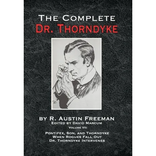 The Complete Dr. Thorndyke - Volume VII: Pontifex, Son, and Thorndyke When Rogues Fall Out and Dr. Thorndyke Intervenes - Hardcover