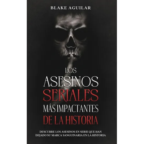Los Asesinos Seriales más Impactantes de la Historia: Descubre los Asesinos en Serie que han Dejado su Marca Sanguinaria en la Historia - Paperback