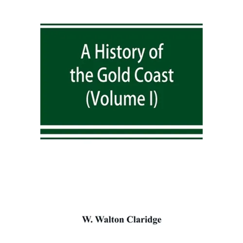 A history of the Gold Coast and Ashanti from the earliest times to the commencement of the twentieth century (Volume I) - Paperback